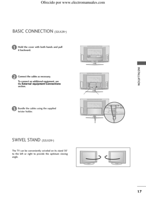 Page 19INSTALLATION
17
BASIC CONNECTION (32LX2R
*) 
Hold  the  cover  with  both  hands  and  pull
it backward.1
Connect the cables as necessary.
To connect an additional equipment, see
the E Ex
xt
te
er
rn
na
al
l eeq
qu
ui
ip
pm
me
en
nt
tC
Co
on
nn
ne
ec
ct
ti
io
on
ns
s
section.2
Bundle the cables using the supplied
twister holder.3
Antenna
The TV can be conveniently swiveled on its stand 30°
to  the  left  or  right  to  provide  the  optimum  viewing
angle.
SWIVEL STAND (32LX2R
*) 
 Ofrecido por...