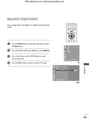 Page 57TV MENU
55
OK 
PIP PR- PIP PR+PIP INPUT
EXIT
VOLQ.VIEWPR
SLEEPLISTI/II
MENU TEXT PIP SIZE
POSTION
BALANCE ADJUSTMENT
You  can  adjust  the  sound  balance  of  speaker  to  the  levels  you
prefer.
Press the M ME
EN
NU
U
button and then 
D D/
/ E
Ebutton to select 
the 
Soundmenu.
Press the
G Gbutton and then D
D/
/ E
Ebutton to select Balance. 
Press the 
G Gbutton and then F
F/
/ G
Gbutton to make 
desired adjustment.
Press the E EX
XI
IT
T 
button to return to normal TV viewing.
1
2
3
4
1
1
23
SSM...