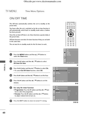 Page 62TV MENU
60
TV MENUTime Menu Options
Press the M ME
EN
NU
U
button and then D D/
/ E
Ebutton to 
select the 
Timemenu.
Press the
G Gbutton and then D
D/
/ E
Ebutton to select 
Off time/On time.
Press the
G Gbutton and then D
D /
/ E
Ebutton to select On.
• To cancel 
On/Off timerfunction, select Off.
Press the
G Gbutton and then D
D/
/ E
Ebutton to set the hour.
Press the
G Gbutton and then D
D/
/ E
Ebutton to set the 
minutes.
F Fo
or
r oon
nl
ly
y OOn
n tti
im
me
er
rf
fu
un
nc
ct
ti
io
on
n
• P Pr
ro...