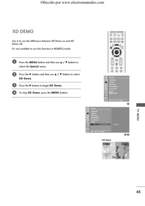 Page 67TV MENU
65
XD DEMO
Use it to see the difference between XD Demo on and XD
Demo off.
It’s not available to use this function in RGB[PC] mode.
Press the M ME
EN
NU
U
button and then use D D/
/ E
Ebutton to 
select the 
Specialmenu.
Press the 
G Gbutton and then use D
D/
/ E
Ebutton to select
X
XD
D DDe
em
mo
o. 
Press the 
G Gbutton to begin X
XD
D DDe
em
mo
o.
To stop 
X XD
D DDe
em
mo
o, press the M ME
EN
NU
U 
button. 
1
2
3
4
• XD Demo
XD™
OffXD™
On
ExitMenu
1
23
Special
DE F G OK MENU
To start...