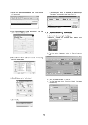 Page 13
- 13 -
7) Double click the download file low then, edit windowwill be opened.
8) Chick the choice button I n the edit window, then file choice window’ will be opened
9) Choose the Hex file in folder and execute downloading with click open button
10) Click OK button at the edit window
11) Downloading 12) If download is failed, for example No acknowledge
from slave, execute download again from (1).
4.3. Channel memory download
(1) Connect the download jig to D-sub jack.
(2) Execute ‘Channel.vi2c’ program...