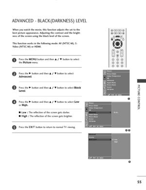 Page 57PICTURE CONTROL
55
ADVANCED - BLACK(DARKNESS) LEVEL
When you watch the movie, this function adjusts the set to the
best picture appearance. Adjusting the contrast and the bright-
ness of the screen using the black level of the screen.
This function works in the following mode: AV (NTSC-M), S-
Video (NTSC-M) or HDMI.
Press the M ME
EN
NU
U
button and then 
D D/
/ 
 E
Ebutton to select 
the 
Picturemenu.
Press the 
G Gbutton and then D
D/
/ 
 E
Ebutton to select
Advanced. 
Press the 
G Gbutton and then D...