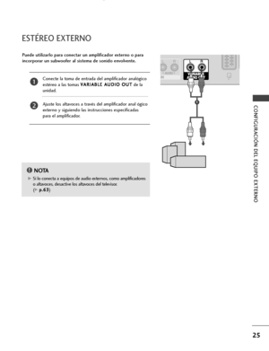 Page 2725
CONFIGURACIÓN DEL EQUIPO EXTERNO
ESTÉREO EXTERNO
VARIABLEAUDIO OUT
G GSi lo conecta a equipos de audio externos, como amplificadores
o altavoces, desactive los altavoces del televisor.
(
G G 
 p
p.
.6
63
3)
NOTA!
Puede utilizarlo para conectar un amplificador externo o para
incorporar un subwoofer al sistema de sonido envolvente.
Conecte la toma de entrada del amplificador analógico
estéreo a las tomas V VA
AR
RI
IA
AB
BL
LE
E 
 A
AU
UD
DI
IO
O 
 O
OU
UT
T
de la
unidad.
Ajuste los altavoces a través...