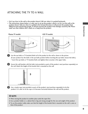 Page 119
PREPARATION
ATTACHING THE TV TO A WALL
Plasma TV models LCD TV models
2  1
■Set it up close to the wall so the product doesn’t fall over when it is pushed backwards.
■The instructions shown below is a safer way to set up the product, which is to fix it on the wall so the
product doesn’t fall over when it is pulled in the forward direction. It will prevent the product from
falling for-ward and hurting people. It will also prevent the product from damage caused by fall. Please
make sure that children...