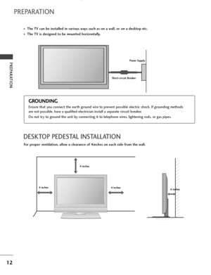 Page 1412
PREPARATION
■The TV can be installed in various ways such as on a wall, or on a desktop etc.
■The TV is designed to be mounted horizontally.
PREPARATION
DESKTOP PEDESTAL INSTALLATION
For proper ventilation, allow a clearance of 4inches on each side from the wall.
4 inches 4 inches
4 inches
4 inches
Power Supply
Short-circuit Breaker
GROUNDING
Ensure that you connect the earth ground wire to prevent possible electric shock. If grounding methods
are not possible, have a qualified electrician install a...