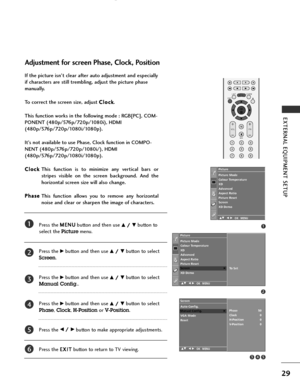Page 31
29
EXTERNA\b EQUI\fMENT SETU\f 
If the picture isn’t clear after auto adjustment and especially
if characters are still trembling, adjust the picture phase
manually.
To correct the screen size, adjust C C
l
lo
o c
ck
k
.
This function works in the following mode : RGB[\fC], COM-
\fONENT (480p/576p/720p/1080i), HDMI
(480p/576p/720p/1080i/1080p).
It’s not available to use \fhase, Clock function in COM\fO-
NENT (480p/576p/720p/1080i/), HDMI
(480p/576p/720p/1080i/1080p). C C l
lo
o c
ck
k
This  function  is...