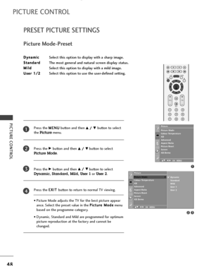 Page 50PICTURE CONTROL
48
PRESET PICTURE SETTINGS
PICTURE CONTROL
D Dy
yn
na
am
mi
ic
c
Select this option to display with a sharp image.
S St
ta
an
nd
da
ar
rd
d
The most general and natural screen display status.
M Mi
il
ld
d
Select this option to display with a mild image.
U Us
se
er
r 
 1
1/
/2
2
Select this option to use the user-defined setting.
Press the M ME
EN
NU
U
button and then 
D D/
/ 
 E
Ebutton to select
the
Picturemenu.
Press the 
G Gbutton and then D
D/
/ 
 E
Ebutton to select
Picture Mode....