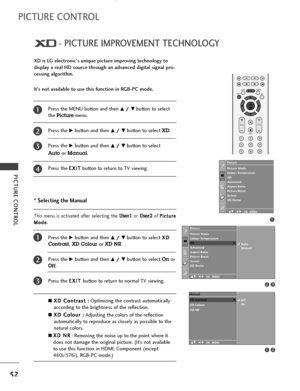 Page 54PICTURE CONTROL
52
- PICTURE IMPROVEMENT TECHNOLOGY
PICTURE CONTROL
Press the MENU button and then D D/
/ 
 E
Ebutton to select 
the 
Picturemenu.
Press the 
G Gbutton and then D
D/
/ 
 E
Ebutton to select XD. 
Press the 
G Gbutton and then D
D/
/ 
 E
Ebutton to select 
Auto or Manual.
Press the E EX
XI
IT
T
button to return to TV viewing.
* Selecting the Manual
This menu is activated after selecting the User1or User2of P Pi
ic
ct
tu
ur
re
e
M Mo
od
de
e
.
Press theG
Gbutton and then D
D/
/ 
 E
Ebutton...