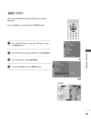 Page 55PICTURE CONTROL
53
DEMO
Use it to see the difference between XD Demo on and XD
Demo off.
It’s not available to use this function in RGB[PC] mode.
Press the MENU button and then 
D D/
/ 
 E
Ebutton to select 
the 
Picturemenu.
Press the 
G Gbutton and then D
D/
/ 
 E
Ebutton to selectXD Demo.
Press the G
Gbutton to begin XD Demo.
To   s t o pX XD
D 
 D
De
em
mo
o
, press the M ME
EN
NU
U
button. 
1
2
3
4
• XD Demo
XD™OffXD™ On
1
Picture Mode
Colour Temperature
XD
Advanced
Aspect Ratio
Picture Reset...