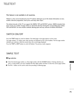 Page 7371
TELETEXT
TELETEXT
Press the T TE
EX
XT
T
button to switch to teletext. The initial page or last page appears on the screen.
Two page numbers, TV station name, date and time are displayed on the screen headline. The first page number
indicates your selection, while the second shows the current page displayed.
Press the T TE
EX
XT
T
or E EX
XI
IT
T
button to switch off teletext. The previous mode reappears.
SWITCH ON/OFF 
A APage selection
Enter the desired page number as a three digit number with the...