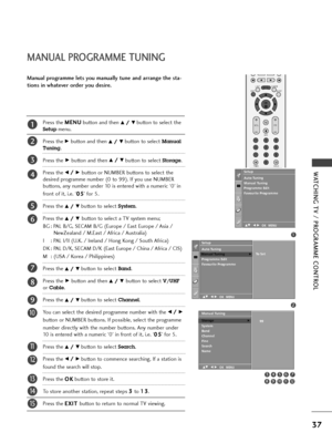 Page 39OK 
EXIT
VOLPR
SLEEPLISTQ.VIEWMENU
123
456
789
0
FAV
MUTE
TIMEHOLD
37
WATCHING TV / PROGRAMME CONTROL
MANUAL PROGRAMME TUNING
Press the M ME
EN
NU
U
button and then D D/
/ 
 E
Ebutton to select the
Setupmenu.
Press the 
G Gbutton and then D
D/
/ 
 E
Ebutton to select Manual
Tuning
.
Press the
G Gbutton and then D
D/
/ 
 E
Ebutton to select Storage.
Press the 
F F/
/ 
 G
Gbutton or NUMBER buttons to select the
desired programme number (0 to 99). If you use NUMBER
buttons, any number under 10 is entered...