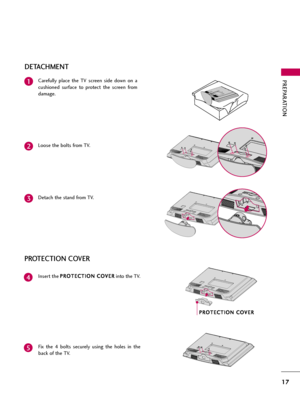 Page 17PREPARATION
17
PROTECTION COVER
Insert the P PR
RO
OT
TE
EC
CT
TI
IO
ON
N 
 C
CO
OV
VE
ER
R
into the TV.4
P PR
RO
OT
TE
EC
CT
TI
IO
ON
N 
 C
CO
OV
VE
ER
R
Fix  the  4  bolts  securely  using  the  holes  in  the
back of the TV.
5
DETACHMENT
Carefully  place  the  TV  screen  side  down  on  a
cushioned  surface  to  protect  the  screen  from
damage.1
Loose the bolts from TV.2
Detach the stand from TV.3  