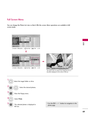 Page 69USB
69
Full Screen Menu
You can change the Photo List view so that it fills the screen. More operations are available in full
screen mode.
Use the C CH
H 
 
button to navigation in the
photo page.
Select the target folder or drive.
Select the desired photos.
Show the Popup menu.
5
Select V Vi
ie
ew
w
.
The selected photo is displayed in
full size.
2
3 1
4ENTER
ENTER
ENTER
Page 2/3No MarkedPhoto List
Up Folder 1366
x768, 125KBKY101...