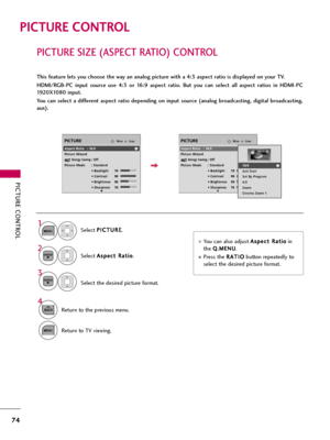 Page 74PICTURE CONTROL
74
PICTURE SIZE (ASPECT RATIO) CONTROL
PICTURE CONTROL
This feature lets you choose the way an analog picture with a 4:3 aspect ratio is displayed on your TV. 
HDMI/RGB-PC  input  source  use  4:3  or  16:9  aspect  ratio.  But  you  can  select  all  aspect  ratios  in  HDMI-PC
1920X1080 input.
You  can  select  a  different  aspect  ratio  depending  on  input  source  (analog  broadcasting,  digital  broadcasting,
aux).
You can also adjust A As
sp
pe
ec
ct
t 
 R
Ra
at
ti
io
o
in
the...