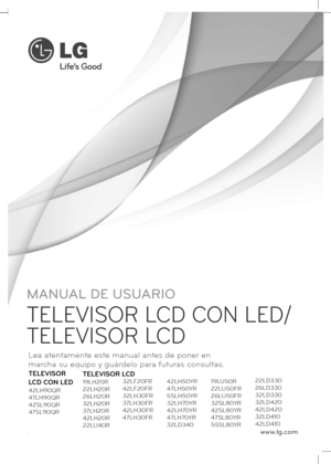 Page 137
www.lg.com
MANUAL DE USUARIO
TELEVISOR LCD CON LED/
TELEVISOR LCD
Lea atentamente este manual antes de poner en
marcha su equipo y guárdelo para futuras consultas.
El número de modelo y serie del televisor se
encuentra en la parte posterior y en un lateral del
televisor respectivamente.
Anótelo a continuación para tenerlo disponible en
caso de necesitar asistencia.
MODELO
S
ERIE
TELEVISOR 
LCD CON LED
42LH90QR
47LH90QR
42SL90QR
47SL90QR
TELEVISOR LCD
19LH20R
22LH20R
26LH20R
32LH20R
37LH20R
42LH20R...