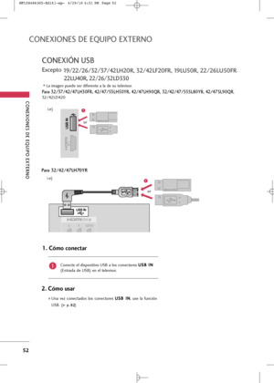 Page 188
\bONEXIONES DE EQUIPO EXTERNO
52
\bONEXIONES DE EQUIPO EXTERNO
\bONEXIÓN USB 
Excepto 19/22/26/32/37/42LH20R, 32/42LF20FR, 19LU50R, 22/2 6LU50FR,
22LU40R, 
22/26/32LD330
L+f im+fgen puede ser diferente +f l+f de su televis+br.

1(DVI)
2
3
/DVI IN

1
+br

IN 3

1
+br
Para 32/37/42/47LH30FR, 42/47/55LH50YR, 42/47LH90QR, 32/42/47/55SL80YR, 42/47SL90QR,
32/42LD420
i.e)
C+bnecte el disp+bsitiv+b USB +f l+bs c+bnect+bres  U
U
S
SB
B  
 I
IN
N
(Entr+fd+f de USB) en el televis+br. 
1. Cóm\b c\bnectar
1
2....