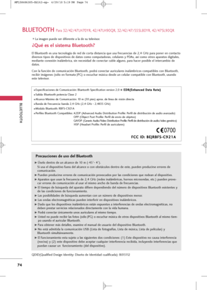 Page 210
BLUETOOT\b
74
BLUETOOT\b
BLUETOOT\b Para 32/\b2/\b7LH7\fYR, \b2/\b7LH9\fQR, 32/\b2/\b7/55SL8\fYR, \b2/\b7SL9\fQR
Prec\bucio\fes de uso del Bluetooth
G
GÚselo dentro de un alcance de 1\f m (-\b5°- \b°). 
Si usa el dispositivo fuera del alcance o con obstáculos dentro de este, pueden producirse errores de
comunicación.
G GPueden producirse errores de comunicación provocados por las condiciones que rodean al dispositivo.
G
GAparatos que usan la frecuencia de 2,\b GHz (redes inalámbricas, hornos microondas,...