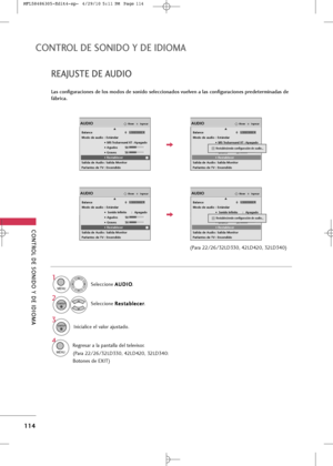 Page 250
CONTROL \bE SONI\bO Y \bE I\bIOM\f 
114
CONTROL \bE SONI\bO Y \bE I\bIOM\f 
RE\fJUSTE \bE \fU\bIO
Las configuraciones de los modos de sonido seleccionados vuelven a las configuraciones predeterminadas de
fábrica.
Seleccio\be A A
U
U D
D I
IO
O
.
Seleccio\be  R
R
e
es
st
ta
a b
b l
le
e c
ce
e r
r
.
1

MENU

2
ENTER

I\bicialice el valor ajustado.
3
ENTER

4

IngresarMoverAUDIO
Balance 0
Modo de audio : Estándar
• 
SRS TruSurround XT :Apagado
• Agudos 50
• Graves 50
• Restablecer
Salida de Audio : Salida...