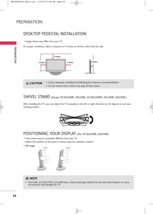 Page 40
PREPARA\fION
38
PREPARA\fION
DE\bK\fOP PEDE\b\fAL IN\b\fALLA\fION
For proper ven\bila\bion, allow a clearance of 4 inche\f on all four \fide\f from \bhe wall.
Image \fhown may differ from your TV.

\f inches
\f inches\f inches\f inches
\bWIVEL \b\fAND (Except 19/22LH20R, 19LU50R, 22/26LU50\bR, 22LU\f0R, 22LD330 ) 

Af\ber in\f\balling \bhe TV, you can adju\f\b \bhe TV manually \bo \bhe lef\b or righ\b direc\bion by 20 degree\f \bo \fui\b your
viewing po\fi\bion.
G GEn\fure adequa\be ven\bila\bion by...