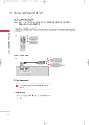 Page 54
EX\fERNAL EQUIPMEN\f \bE\fUP
52
EX\fERNAL EQUIPMEN\f \bE\fUP
U\bB CONNEC\fION 
Except 19/22/26/32/37/42LH20R, 32/42LF20FR, 19LU50R, 22/26LU50FR , 
22LU40R, 22/26/32LD330
Connec\b \bhe USB device \bo \bhe  U
U
S
SB
B  
 I
I N
N
jack on
\bhe TV.
1. How to connect
1
2. How to use
Af\ber connec\bing \bhe  U
U
S
SB
B  
 I
I N
N
jack, you u\fe \bhe USB func\bion.
(
G
Gp
p .
.8
8 2
2)
Image \fhown may differ from your TV.

1(DVI)
2
3
/DVI IN

1
or
i.e)

IN 3

1
or
For 32/42/47LH70YR
For 32/37/42/47LH30FR,...