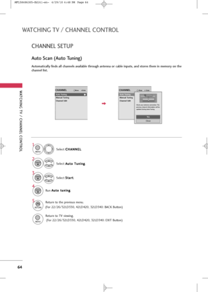 Page 66
WA\fCHING \fV / CHANNEL CON\fROL
6\f
WA\fCHING \fV / CHANNEL CON\fROL
CHANNEL \bE\fUP
Auto \bcan (Auto \funing)
Automatically finds all channels available through antenna or cable inputs, and stores them in memory on the
channel list.Selec\b C C
H
H A
AN
N N
NE
EL
L
.
Selec\b  A
A
u
u\b
\bo
o  
 T
T u
un
n i
in
n g
g
.
Selec\b  S
S
\b
\ba
a r
r\b
\b
.
Run  A
A
u
u\b
\bo
o  
 \b
\b u
u n
n i
in
n g
g
.
1

MENU

3 2

ENTER

ENTER

4
ENTER

5

RETURN

Re\burn \bo \bhe previou\f menu.

MENU

Re\burn \bo TV...