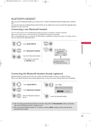 Page 79
BLUETOOT\b
77
BLUETOOT\b \bEADSET 
When you select the Bluetooth headset, you can listen to the TV audio in the Bluetooth headset through wireless communica-
tion. 
You must pair it with any new Bluetooth device before the first use. For details, refer to the user manual of the applicable device.
Maximum of 12 lists can be used.
You can only search for the new Bluetooth headset only when no headset is already connected.
When you run the search, it will show the list of all Bluetooth headsets...