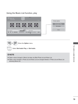 Page 127
79
TO USE A USB DEVICE
Choose options.
Set Audio  Play.
Set Audio.
Close
Page 1/1Music List
Drive1Page 1/13 file(s) Marked
004. - B04.mp3
00:00005. - B05.mp3
00:00006. - B06.mp3
00:00007. - B07.mp3
00:00008. - B08.mp3
00:00
HideExitOptionQ.MENUPlay with Photo
005. - B05.mp3
►
►02:30 / 03:25◄►
Using the Music List function, play
NOTE
 
► Option values changed in Movie List does not affect Photo List and Music List.
 
► Option value changed in Photo List and Music List are changed likewise i\
n Photo List...