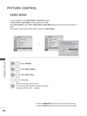 Page 154
106
PICTURE CONTROL
PICTURE CONTROL
DEMO MODE
It is not possible to use Demo Mode in Home Use  mode.
In  Store Demo , Demo Mode  is automatically set to  On.
Once  Demo Mode  is set to Off in Store Demo , Demo Mode  does not run and only the screen is 
reset.
The screen is reset automatically after 5 minutes in  Demo Mode.
• Press the MENU/EXIT  button to return to normal TV viewing.
• Press the BACK button to move to the previous menu screen.
OK
Move
●
 Language(Language)● Country : UK● Disability...