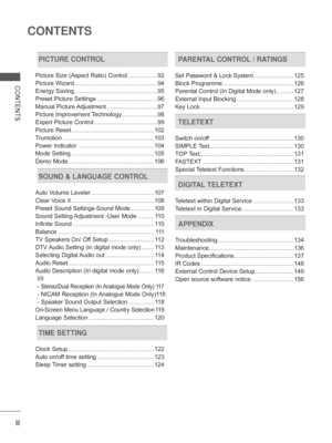 Page 4
II
CONTENTS
CONTENTS
PICTURE CONTROL
Picture Size (Aspect Ratio) Control ..................92
Picture Wizard ...................................................94
Energy Saving ...................................................95
Preset Picture Settings .....................................96
Manual Picture Adjustment ...............................97
Picture Improvement Technology ......................98
Expert Picture Control .......................................99
Picture Reset...