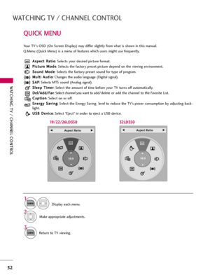 Page 52WATCHING TV / CHANNEL CONTROL
52
QUICK MENU
WATCHING TV / CHANNEL CONTROL
Display each menu.
Make appropriate adjustments. A As
sp
pe
ec
ct
t 
 R
Ra
at
ti
io
o
: Selects your desired picture format. 
P Pi
ic
ct
tu
ur
re
e 
 M
Mo
od
de
e
: Selects the factory preset picture depend on the viewing environment.
S So
ou
un
nd
d 
 M
Mo
od
de
e
: Selects the factory preset sound for type of program.
M Mu
ul
lt
ti
i 
 A
Au
ud
di
io
o
: Changes the audio language (Digital signal).
S SA
AP
P
: Selects MTS sound...