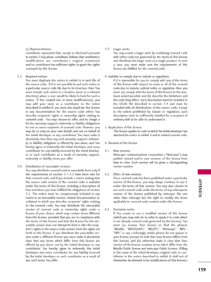 Page 139APPENDIX
139
(c) Representations.
contributor  represents  that,  except  as  disclosed  pursuant
to section 3.4(a) above, contributor believes that contributor's
modifications  are  contributor's  original  creation(s)
and/or contributor has sufficient rights to grant the rights
conveyed by this license.
3.5. Required notices.
You  must  duplicate  the  notice  in  exhibit  A  in  each  file  of
the source code.  If it is not possible to put such notice in
a particular source code file due to...