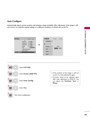 Page 43EXTERNAL EQUIPMENT SETUP
43
Auto Configure
Automatically adjusts picture position and minimizes image instability. After adjustment, if the image is still
not correct, try using the manual settings or a different resolution or refresh rate on the PC.
Select S Sc
cr
re
ee
en
n 
 (
(R
RG
GB
B-
-P
PC
C)
)
.
Select A Au
ut
to
o 
 C
Co
on
nf
fi
ig
g.
.
.
Auto Config.
Resolution
Position
Size
Phase
Reset
SCREENMovePrev.
To Set
3 2
ENTER
ENTER
Select Y Ye
es
s
.
4
ENTER
Start Auto Configuration.
5
ENTER
Select...