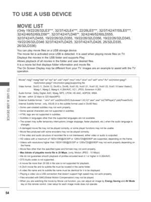 Page 102
54
TO USE A USB DEVICE
TO USE A USB DEVICE
MOVIE LIST 
(Only 19/22/26/32LE3***, 32/37/42LE4***, 22/26LE5***, 32/37/42/47/55LE5\
***, 
32/42/46/52/60LD56**, 32/37/42/47LD46**, 32/42/46/52/60LD555, 
32/3742/47LD455, 19/22/26/32LD355, 19/22/26/32LD356, 19/22/26/32LD345, 
19/22/26/32LD346 32/37/42/47LD425, 32/37/42/47LD426, 26/32LD335, 
26/32LD336)
You can play movie files on a USB storage device.
The movie list is activated once USB is detected. It is used when playin\
g movie files on TV.
Displays the...