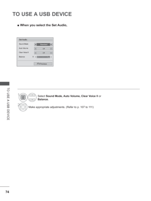 Page 122
74
TO USE A USB DEVICE
TO USE A USB DEVICE
 
■ When you select the Set Audio,
Set Audio.
StandardSound Mode◄►
OffAuto Volume◄►
OffClear Voice II
Balance 0◄►
Previous
LR◄►
Select  Sound Mode, Auto Volume, Clear Voice II  or 
Balance.
2Make appropriate adjustments. (Refer to p. 107 to 111)
1
 