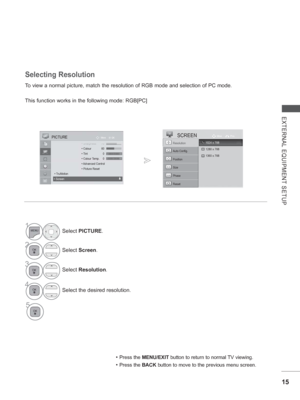 Page 63
15
EXTERNAL EQUIPMENT SETUP
To view a normal picture, match the resolution of RGB mode and selection \
of PC mode.
This function works in the following mode: RGB[PC]
Selecting Resolution
• Press the MENU/EXIT  button to return to normal TV viewing.
• Press the BACK button to move to the previous menu screen.
1Select PICTURE .
2Select Screen .
3Select Resolution .
4Select the desired resolution.
5
Auto Config.
SCREENMove Prev.
Resolution
Position
Size
Phase
Reset
OK
Move PICTURE
 ShShSh•Sh•Sh•Sh•ShSh...