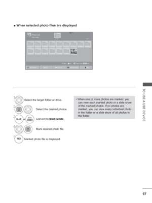 Page 115
67
TO USE A USB DEVICE
 
■ When selected photo files are displayed
1Select the target folder or drive.
2Select the desired photos.
3or
BLUEConvert to  Mark Mode .
4Mark desired photo file.
5Marked photo file is displayed.
• When one or more photos are marked, you 
can view each marked photo or a slide show 
of the marked photos. If no photos are 
marked, you can view every individual photo 
in the folder or a slide show of all photos in 
the folder.
Page 1/1Photo List
Drive1Page 1/1
MarkMARKMark Page...