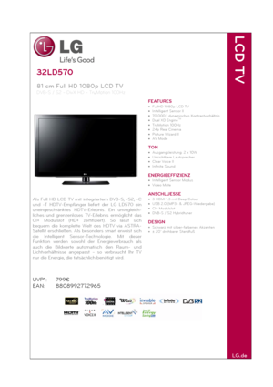 Page 1 
32LD570 
81 cm Full HD 1080p LCD TV 
DVB-S / S2 – DivX HD – TruMotion 100Hz
 
 
Als Full HD LCD TV mit integriertem DVB-S, -S2, -C 
und -T HDTV-Empfänger liefert der LG LD570 ein 
uneingeschränktes HDTV-Erlebnis. Ein unvegleich-
liches und grenzenloses TV-Erlebnis ermöglicht das 
CI+ Modulslot (HD+ zertifiziert). So lässt sich 
bequem die komplette Welt des HDTV via ASTRA-
Satellit erschließen. Als besonders smart erweist sich 
die Intelligent Sensor-Technologie. Mit dieser 
Funktion werden sowohl der...