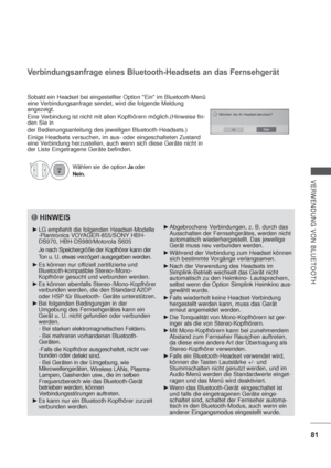 Page 12381
VERWENDUNG VON BLUETOOTH
HINWEIS
LG empfiehlt die folgenden Headset-Modelle 
-
Plantronics VOYAGER-855/SONY HBH-
DS970, HBH-DS980/Motorola S605
Je nach Speichergröße der Kopfhörer kann der 
Ton u. U. etwas verzögert ausgegeben werden.
Es können nur offiziell zertifizierte und 
Bluetooth-kompatible Stereo-/Mono-
Kopfhörer gesucht und verbunden werden.
Es können ebenfalls Stereo-/Mono-Kopfhörer 
verbunden werden, die den Standard A2DP 
oder HSP für Bluetooth- Geräte unterstützen.
Bei folgenden...