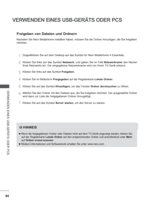 Page 13694
VERWENDEN EINES USB-GERÄTS ODER PCS
VERWENDEN EINES USB-GERÄTS ODER PCS
Freigeben von Dateien und Ordnern
Nachdem Sie Nero MediaHome installiert haben, müssen Sie die Ordner hinzufügen, die Sie freigeben 
möchten.
1Doppelklicken Sie auf dem Desktop auf das Symbol für Nero MediaHome 4 Essentials.
2Klicken Sie links auf das Symbol Netzwerk, und geben Sie im Feld Netzwerkname den Namen 
Ihres Netzwerks ein. Der eingegebene Netzwerkname wird von Ihrem TV-Gerät erkannt.
3Klicken Sie links auf das Symbol...