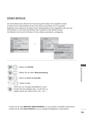 Page 195153
BILDSTEUERUNG
DEMO-MODUS
Der Demo-Modus kann während der Heimnutzung des Gerätes nicht ausgeführt werden.
Im Modus Demo Verkaufsstelle wird der Demo-Modus automatisch auf Ein eingestellt.
Sobald der Demo-Modus für die Option Demo Verkaufsstelle auf Aus eingestellt wurde, kann der 
Demo-Modus nur nach dem Zurücksetzen des Fernsehers erneut aktiviert werden.
Der Bildschirm wird nach fünf Minuten im Demo-Modus automatisch zurückgesetzt.
MENU/EXIT (MENÜ/BEENDEN), um zum normalen Fernsehbild...