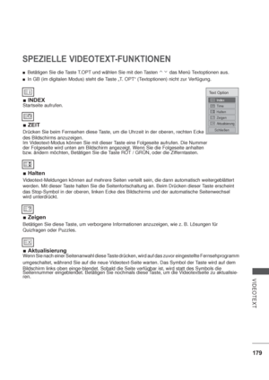 Page 221179
VIDEOTEXT
SPEZIELLE VIDEOTEXT-FUNKTIONEN
INDEX
Startseite aufrufen.
ZEIT
Drücken Sie beim Fernsehen diese Taste, um die Uhrzeit in der oberen, rechten Ecke 
des Bildschirms anzuzeigen.
Im Videotext-Modus können Sie mit dieser Taste eine Folgeseite aufrufen. Die Nummer
der Folgeseite wird unten am Bildschirm angezeigt. Wenn Sie die Folgeseite anhalten
bzw. ändern möchten, Betätigen Sie die Taste ROT / GRÜN, oder die Zifferntasten.
Halten
Videotext-Meldungen können auf mehrere Seiten verteilt sein,...