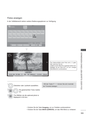 Page 153111
VERWENDEN EINES USB-GERÄTS ODER PCS
1Zielordner oder Laufwerk auswählen.
2Die gewünschten Fotos markie-
ren.
3The Wählen sie die optioned photo is 
displayed in full size.
Das Seitenverhältnis eines Fotos wird u. U. geän-
dert, damit das Foto als
Vollbild auf dem Bildschirm angezeigt werden kann.
Betätigen Sie die Taste EXIT, um zum 
vorherigen 
Menübildschirm zurückzukehren.
Drücken Sie die Taste Ausgang, um zur Fotoliste zurückzukehren.
Drücken Sie die Taste BACK (ZURÜCK), um das Hilfe-Menü zu...