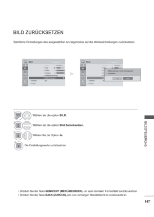 Page 189147
BILDSTEUERUNG
OK Bewegen  BILD
SSScSc Schä fhä fhärfhärfhärfhärfhärfhärfhärf7070e70e70e70e70e70e70e 70 60
 0
 0




BILD ZURÜCKSETZEN
Sämtliche Einstellungen des ausgewählten Anzeigemodus auf die Werkseinstellungen zurücksetzen.
MENU/EXIT (MENÜ/BEENDEN), um zum normalen Fernsehbild zurückzukehren.
BACK (ZURÜCK), um zum vorherigen Menübildschirm zurückzukehren.
1Wählen sie die option BILD.
2Wählen sie die option Bild Zurücksetzen.
3Wählen Sie die Option Ja.
4Die Einstellungswerte zurücksetzen.
OK...