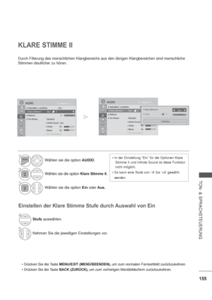 Page 197155
TON- & SPRACHSTEUERUNG
KLARE STIMME II
Durch Filterung des menschlichen Klangbereichs aus den übrigen Klangbereichen sind menschliche 
Stimmen deutlicher zu hören.
Einstellen der Klare Stimme Stufe durch Auswahl von Ein
MENU/EXIT (MENÜ/BEENDEN), um zum normalen Fernsehbild zurückzukehren.
BACK (ZURÜCK), um zum vorherigen Menübildschirm zurückzukehren.

Stimme II und Infinite Sound ist diese Funktion 
nicht möglich.

  werden.1Wählen sie die option AUDIO.
2Wählen sie die option Klare Stimme II....