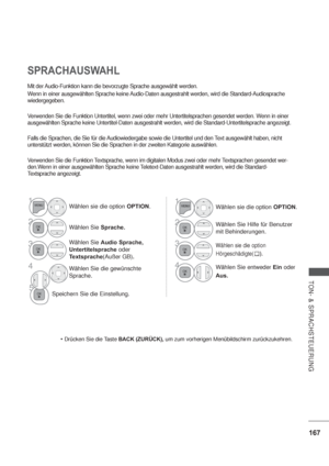 Page 209167
TON- & SPRACHSTEUERUNG
Mit der Audio-Funktion kann die bevorzugte Sprache ausgewählt werden.
Wenn in einer ausgewählten Sprache keine Audio-Daten ausgestrahlt werden, wird die Standard-Audiosprache 
wiedergegeben.
Verwenden Sie die Funktion Untertitel, wenn zwei oder mehr Untertitelsprachen gesendet werden. Wenn in einer 
ausgewählten Sprache keine Untertitel-Daten ausgestrahlt werden, wird die Standard-Untertitelsprache angezeigt.
Falls die Sprachen, die Sie für die Audiowiedergabe sowie die...