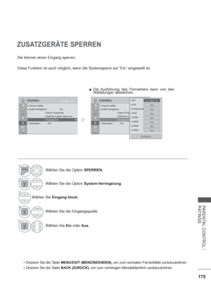 Page 217175
PARENTAL CONTROL / 
RATINGS
ZUSATZGERÄTE SPERREN
Sie können einen Eingang sperren.
Diese Funktion ist auch möglich, wenn die Systemsperre auf ”Ein” eingestellt ist.
MENU/EXIT (MENÜ/BEENDEN), um zum normalen Fernsehbild zurückzukehren.
BACK (ZURÜCK), um zum vorherigen Menübildschirm zurückzukehren.
OK Bewegen
PasswortwählenSystem-Verriegelung : EinSperre Programm[e]Elterliche Vorgabe : Sperre ausEingang blockTastensperre : Aus
SPERREN
Eingang block

OK Bewegen...