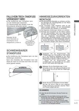 Page 37A-33
VORBEREITUNG
SCHUTZBLENDE(Zum Befestigen von 
Führungen an der 
Außenseite.)
3
2
2 11
 Die Ausführung des Fernsehers kann 
von den Abbildungen abweichen.
Zur Wandmontage des Gerätes muss die 
Schutzblende verwendet werden.
FALLS KEIN TISCH- TANDFUSS  
VERWENDET WIRD  
Befestigen Sie die
SCHUTZBLENDE am
Fernsehgerät, bis ein
Klickgeräusch zu hören ist.
SCHWENKBARER
STANDFUSS
 Die Ausführung des Fernsehers kann von den 
Abbildungen abweichen. 
Nach dem Aufstellen des Fernsehers kann das 
Gerät per...