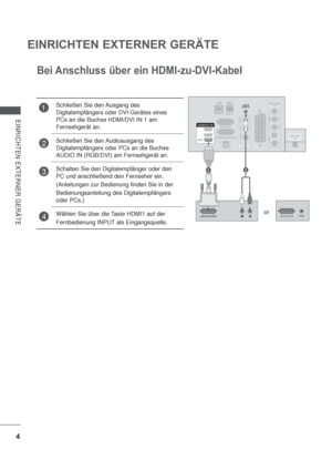 Page 464
EINRICHTEN EXTERNER GERÄTE
EINRICHTEN EXTERNER GERÄTE
12
or
Bei Anschluss über ein HDMI-zu-DVI-Kabel
1Schließen Sie den Ausgang des 
Digitalempfängers oder DVI-Gerätes eines 
PCs an die Buchse HDMI/DVI IN 1 am 
Fernsehgerät an.
2Schließen Sie den Audioausgang des 
Digitalempfängers oder PCs an die Buchse 
AUDIO IN (RGB/DVI) am Fernsehgerät an.
3Schalten Sie den Digitalempfänger oder den 
PC und anschließend den Fernseher ein.
(Anleitungen zur Bedienung finden Sie in der
Bedienungsanleitung des...