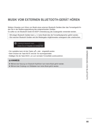 Page 12785
VERWENDUNG VON BLUETOOTH
MUSIK VOM EXTERNEN BLUETOOTH-GERÄT HÖREN
Weitere Hinweise zum Hören von Musik eines externen Bluetooth-Gerätes über das Fernsehgerät fin-
den Sie in der Bedienungsanleitung des entsprechenden Gerätes.
Es sollte nur ein Bluetooth-Gerät mit A2DP-Unterstützung (als Zusatzgerät) verwendet werden.
 + oder - eingestellt werden.




Bei manchen Bluetooth-Geräten wird die Wiedergabe möglicherweise verlangsamt oder unterbrochen.
HINWEIS
Während der Nutzung von Bluetooth-Kopfhörern...