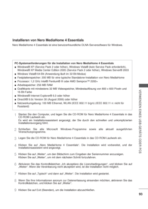 Page 13593
VERWENDEN EINES USB-GERÄTS ODER PCS
Installieren von Nero MediaHome 4 Essentials
Nero MediaHome 4 Essentials ist eine benutzerfreundliche DLNA-Serversoftware für Windows. 
PC-Systemanforderungen für die Installation von Nero MediaHome 4 Essentials
Windows® XP (Service Pack 2 oder höher), Windows Vista® (kein Service Pack erforderlich), 
Windows® XP Media Center Edition 2005 (Service Pack 2 oder höher), Windows Server® 2003
Windows Vista® 64-Bit (Anwendung läuft im 32-Bit-Modus)
Festplattenspeicher:...